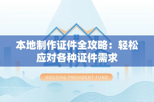 明溪本地制作证件全攻略:轻松应对各种证件需求 明溪本地制作证件全攻略:轻松应对各种证件需求